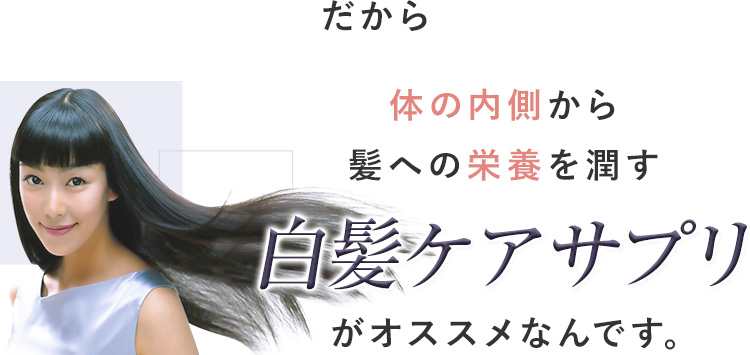 だから体の内側から髪への栄養を潤す白髪ケアサプリがオススメなんです。